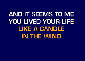 AND IT SEEMS TO ME
YOU LIVED YOUR LIFE
LIKE A CANDLE
IN THE WIND