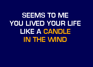 SEEMS TO ME
YOU LIVED YOUR LIFE
LIKE A CANDLE
IN THE WND

g