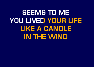 SEEMS TO ME
YOU LIVED YOUR LIFE
LIKE A CANDLE
IN THE WND

g