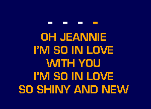 0H JEANNIE
I'M 30 IN LOVE

WITH YOU
I'M 30 IN LOVE
80 SHINY AND NEW