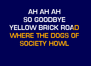 AH AH AH
30 GOODBYE
YELLOW BRICK ROAD
WHERE THE DOGS 0F
SOCIETY HOWL