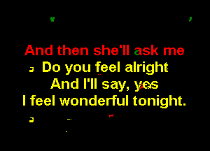 And then she'll ask me
a Do you feel alright

And I'll say, 366.6
I feel wonderful tonight.

3
