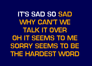 ITS SAD SO SAD
WHY CANT WE
TALK IT OVER
0H IT SEEMS TO ME
SORRY SEEMS TO BE
THE HARDEST WORD