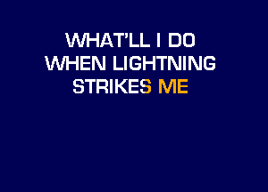 VVHAT'LL I DO
WHEN LIGHTNING
STRIKES ME