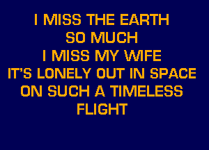 I MISS THE EARTH
SO MUCH

I MISS MY WIFE
IT'S LONELY OUT IN SPACE

0N SUCH A TIMELESS
FLIGHT