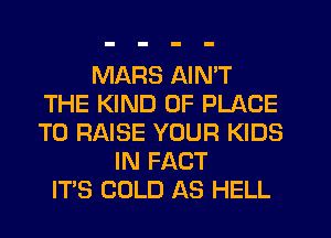 MARS AIN'T
THE KIND OF PLACE
TO RAISE YOUR KIDS
IN FACT
IT'S COLD AS HELL