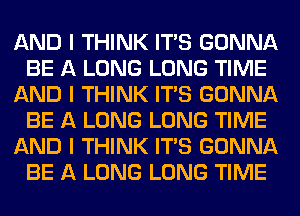 AND I THINK ITIS GONNA
BE A LONG LONG TIME
AND I THINK ITIS GONNA
BE A LONG LONG TIME
AND I THINK ITIS GONNA
BE A LONG LONG TIME