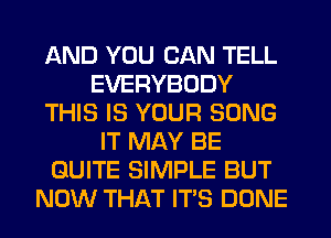 AND YOU CAN TELL
EVERYBODY
THIS IS YOUR SONG
IT MAY BE
QUITE SIMPLE BUT
NOW THAT ITS DONE