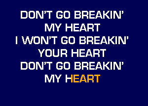DON'T GO BREAKIN'
MY HEART
I WON'T G0 BREAKIN'
YOUR HEART
DON'T GO BREAKIN'
MY HEART
