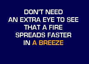 DON'T NEED
AN EXTRA EYE TO SEE
THAT A FIRE
SPREADS FASTER
IN A BREEZE