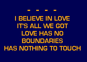 I BELIEVE IN LOVE
ITS ALL WE GOT
LOVE HAS NO
BOUNDARIES
HAS NOTHING TO TOUCH