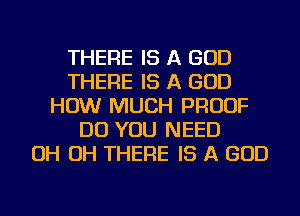 THERE IS A GOD
THERE IS A GOD
HOW MUCH PROOF
DO YOU NEED
OH OH THERE IS A GOD