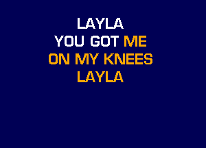 LAYLA
YOU GOT ME
ON MY KNEES

LAYLA