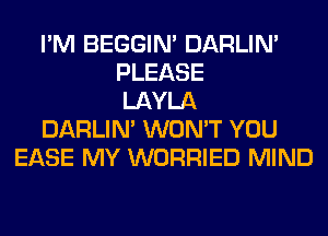 I'M BEGGIN' DARLIN'
PLEASE
LAYLA
DARLIN' WON'T YOU
EASE MY WORRIED MIND