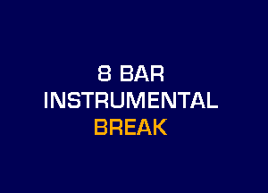 8 BAR

INSTRUMENTAL
BREAK