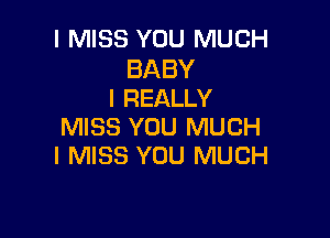 I MISS YOU MUCH

BA BY
I REALLY

MISS YOU MUCH
I MISS YOU MUCH