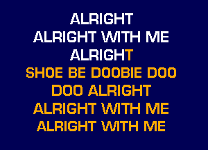 ALRIGHT
ALRIGHT WITH ME

ALRIGHT
SHOE BE DOOBIE DUO

DUO ALRIGHT

ALRIGHT WTH ME
ALRIGHT WITH ME