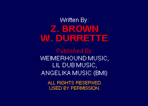 WEIMERHOUND MUSIC,
LIL DUB MUSIC,

ANGELIKAMUSIC (BMI)

ALL RIGHTS RESERVED
USED BY PERMISSION