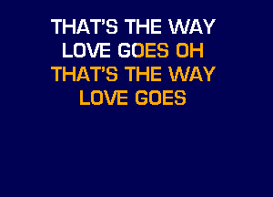 THAT'S THE WAY
LOVE GOES 0H
THAT'S THE WAY
LOVE GOES