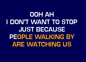 00H AH
I DON'T WANT TO STOP
JUST BECAUSE
PEOPLE WALKING BY
ARE WATCHING US