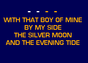 WITH THAT BOY OF MINE
BY MY SIDE
THE SILVER MOON
AND THE EVENING TIDE
