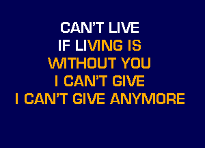 CAN'T LIVE
IF LIVING IS
WITHOUT YOU

I CAN'T GIVE
I CANT GIVE ANYMORE