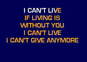 I CAN'T LIVE
IF LIVING IS
WITHOUT YOU

I CAN'T LIVE
I CANT GIVE ANYMORE