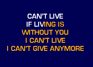 CAN'T LIVE
IF LIVING IS
VVITHUUT YOU

I CAN'T LIVE
I CAN'T GIVE ANYMORE