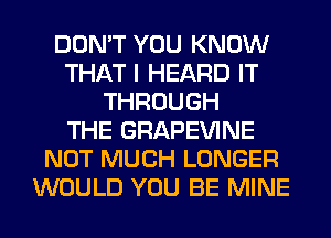 DON'T YOU KNOW
THAT I HEARD IT
THROUGH
THE GRAPEVINE
NOT MUCH LONGER
WOULD YOU BE MINE