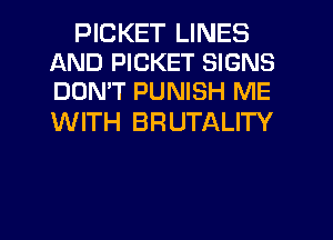 PICKET LINES
AND PICKET SIGNS
DOMT PUNISH ME

WITH BRUTALITY