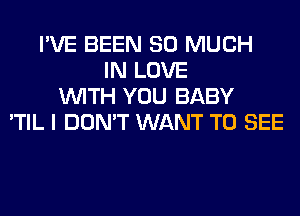 I'VE BEEN SO MUCH
IN LOVE
WITH YOU BABY
'TIL I DON'T WANT TO SEE