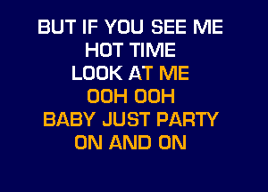 BUT IF YOU SEE ME
HUT TIME
LOOK AT ME
00H 00H
BABY JUST PARTY
ON AND ON