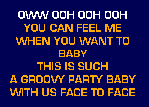 OWW 00H 00H 00H
YOU CAN FEEL ME
WHEN YOU WANT TO
BABY
THIS IS SUCH
A GROOW PARTY BABY
WITH US FACE TO FACE