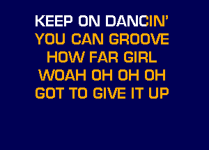 KEEP ON DANCIN'
YOU CAN GROOVE
HOW FAR GIRL
WOAH 0H 0H 0H
GOT TO GIVE IT UP

g