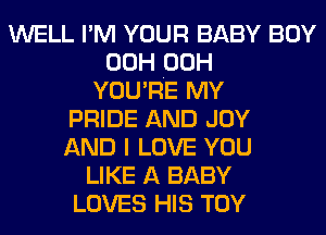 WELL I'M voun BABY BOY
00H OOH
YOU'RE MY
PRIDE AND JOY
AND I LOVE YOU
LIKE A BABY
LOVES HIS TOY