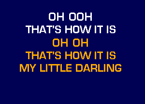 0H 00H
THAT'S HOW IT IS

0H 0H

THAT'S HOW IT IS
MY LI'I'I'LE DARLING