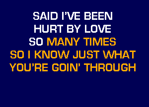 SAID I'VE BEEN
HURT BY LOVE
SO MANY TIMES
80 I KNOW JUST WHAT
YOU'RE GOIN' THROUGH