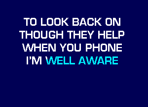 TO LOOK BACK ON
THOUGH THEY HELP
WHEN YOU PHONE

I'M WELL AWARE