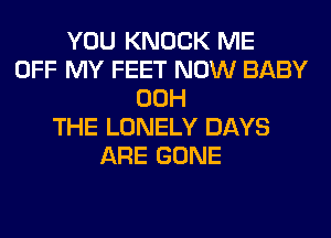 YOU KNOCK ME
OFF MY FEET NOW BABY
00H
THE LONELY DAYS
ARE GONE