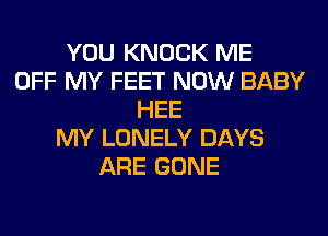 YOU KNOCK ME
OFF MY FEET NOW BABY
HEE
MY LONELY DAYS
ARE GONE