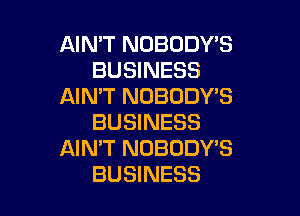 AIN'T NOBODY'S
BUSINESS
AIN'T NOBODY'S

BUSINESS
AIMT NOBODY'S
BUSINESS