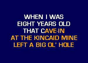 WHEN I WAS
EIGHT YEARS OLD
THAT CAVE-IN
AT THE KINCAID MINE
LEFT A BIG OL' HOLE

g
