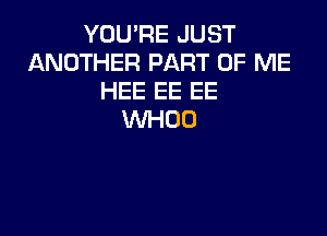 YOU'RE JUST
ANOTHER PART OF ME
HEE EE EE

WHOO