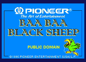 (U) pncweenw

7775 Art of Entertainment

BAA BAA
BLACK SHEEP-

Q0 P '11
PUBLIC DOMAIN '
3L

(91338 PIONEER ENTERTAINMENT (USA) L.P.