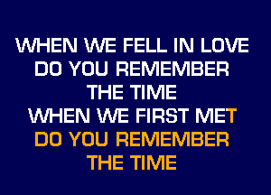 WHEN WE FELL IN LOVE
DO YOU REMEMBER
THE TIME
WHEN WE FIRST MET
DO YOU REMEMBER
THE TIME