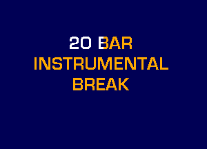 20 BAR
INSTRUMENTAL

BREAK