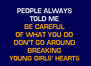 PEOPLE ALWAYS
TOLD ME
BE CAREFUL
OF WHAT YOU DO
DON'T GO AROUND

BREAKING
YOUNG GIRLS' HEARTS