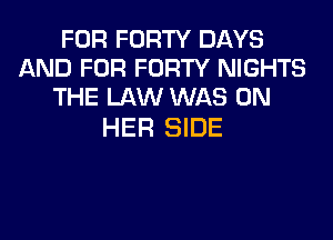 FOR FORTY DAYS
AND FOR FORTY NIGHTS
THE LAW WAS ON

HER SIDE