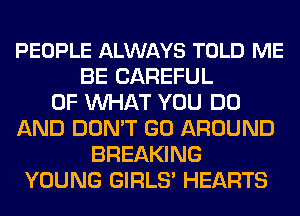 PEOPLE ALWAYS TOLD ME
BE CAREFUL
OF WHAT YOU DO
AND DON'T GO AROUND
BREAKING
YOUNG GIRLS' HEARTS