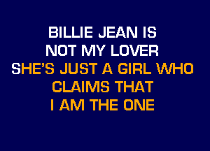 BILLIE JEAN IS

NOT MY LOVER
SHE'S JUST A GIRL WHO

CLAIMS THAT

I AM THE ONE